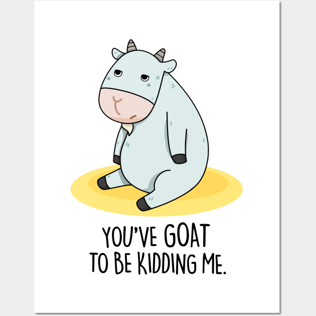 You've Goat To Be Kidding Me Cute Goat Pun Wall Art by punnybone